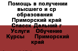 Помощь в получении высшего и ср. образования, - Приморский край, Спасск-Дальний г. Услуги » Обучение. Курсы   . Приморский край